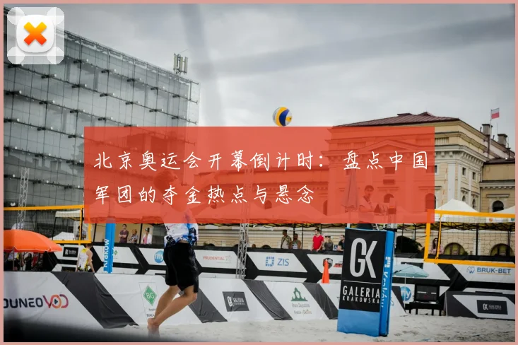 北京奥运会开幕倒计时：盘点中国军团的夺金热点与悬念