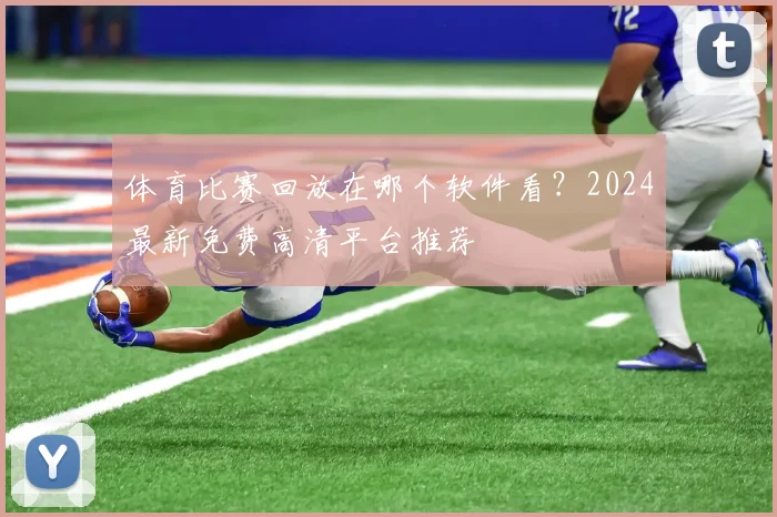 体育比赛回放在哪个软件看？2024最新免费高清平台推荐