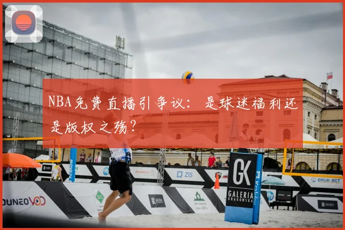 NBA免费直播引争议：是球迷福利还是版权之殇？