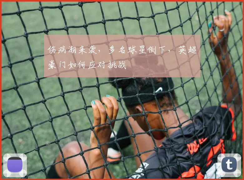 伤病潮来袭，多名球星倒下，英超豪门如何应对挑战