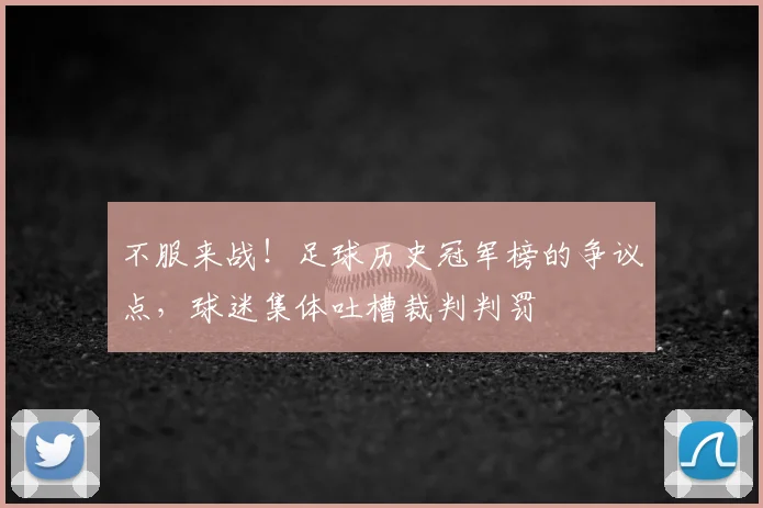 不服来战！足球历史冠军榜的争议点，球迷集体吐槽裁判判罚