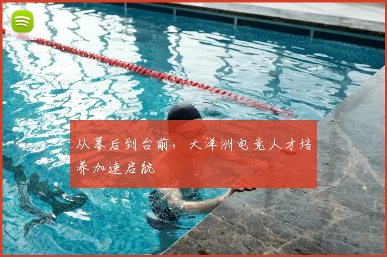 从幕后到台前，大洋洲电竞人才培养加速启航