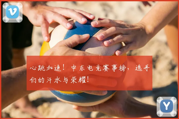 心跳加速！中东电竞赛事榜，选手们的汗水与荣耀！