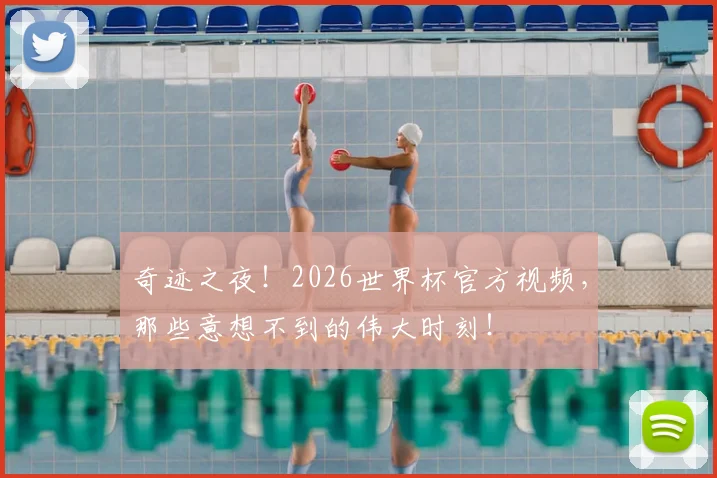 奇迹之夜！2026世界杯官方视频，那些意想不到的伟大时刻！