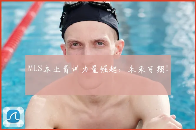 MLS本土青训力量崛起，未来可期！