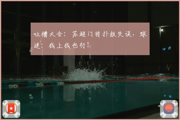 吐槽大会：苏超门将扑救失误，球迷：我上我也行！