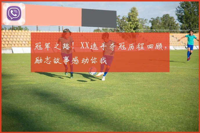 冠军之路！XX选手夺冠历程回顾，励志故事感动你我