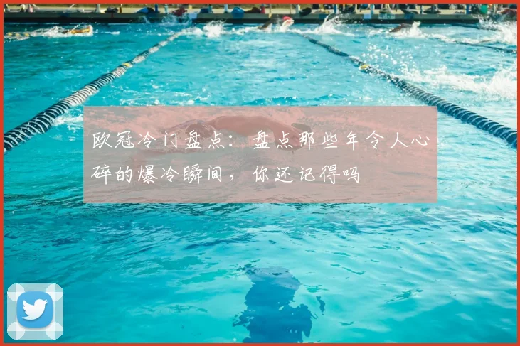 欧冠冷门盘点：盘点那些年令人心碎的爆冷瞬间，你还记得吗