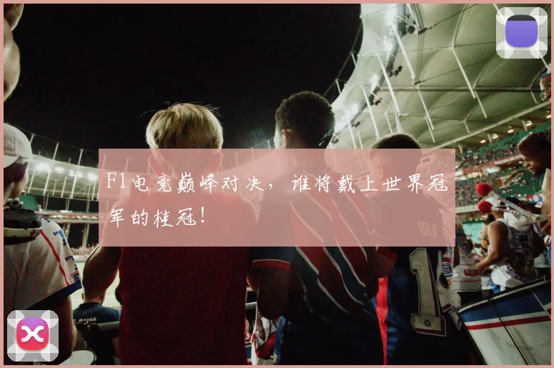F1电竞巅峰对决，谁将戴上世界冠军的桂冠！
