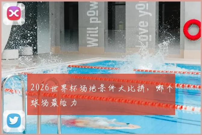 2026世界杯场地条件大比拼，哪个球场最给力