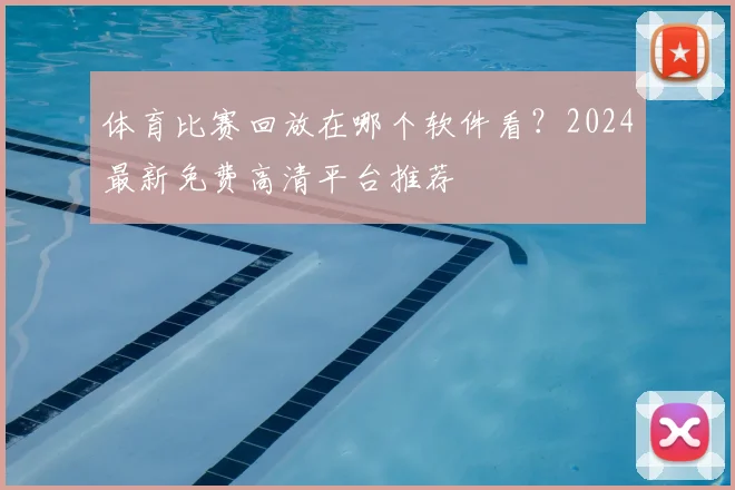 体育比赛回放在哪个软件看？2024最新免费高清平台推荐