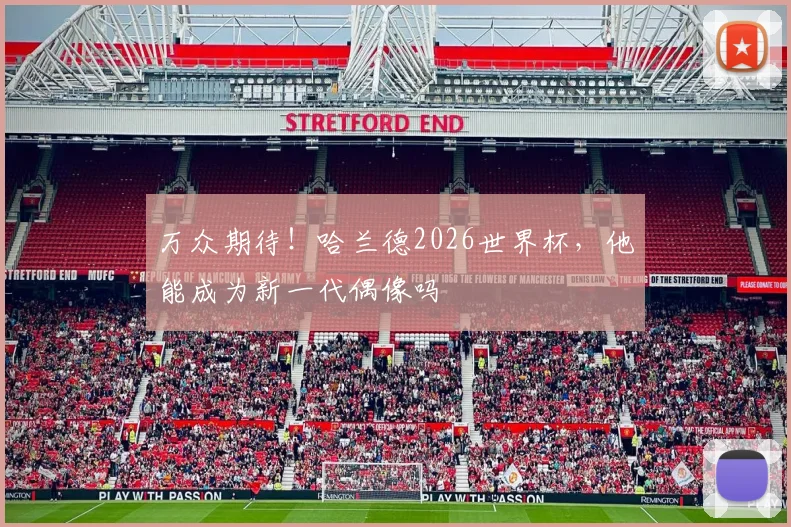 万众期待！哈兰德2026世界杯，他能成为新一代偶像吗