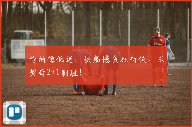 伦纳德低迷,快船憾负独行侠,东契奇2+1制胜!