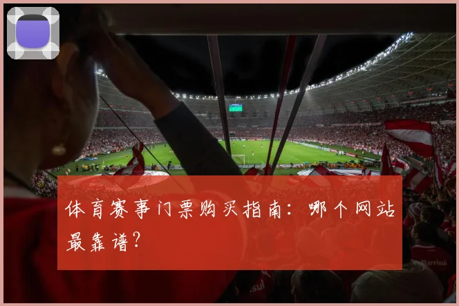 体育赛事门票购买指南：哪个网站最靠谱？