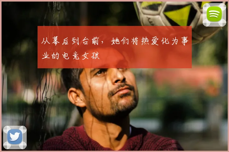 从幕后到台前，她们将热爱化为事业的电竞女孩