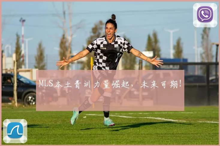 MLS本土青训力量崛起，未来可期！