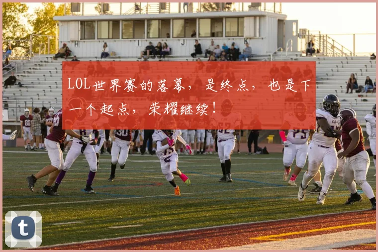 LOL世界赛的落幕，是终点，也是下一个起点，荣耀继续！