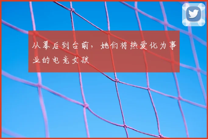 从幕后到台前，她们将热爱化为事业的电竞女孩