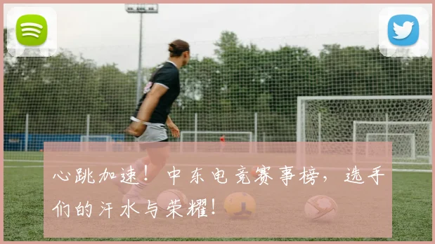 心跳加速！中东电竞赛事榜，选手们的汗水与荣耀！