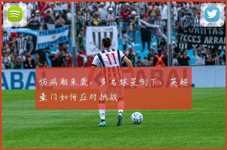 伤病潮来袭，多名球星倒下，英超豪门如何应对挑战