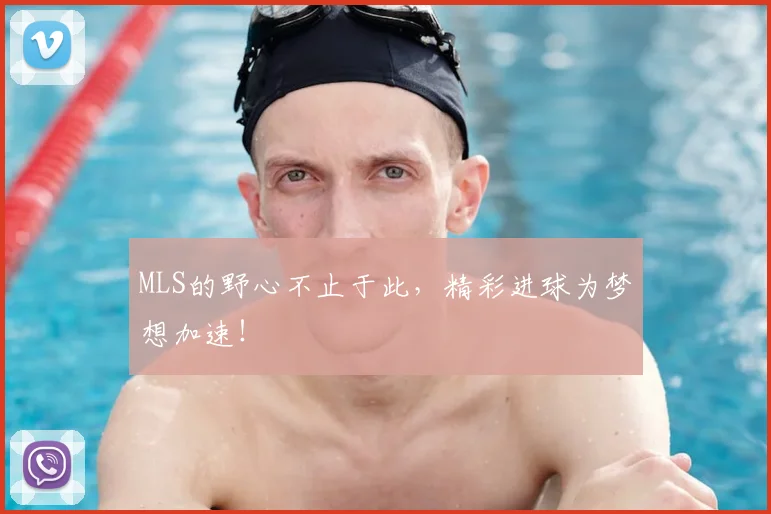MLS的野心不止于此，精彩进球为梦想加速！