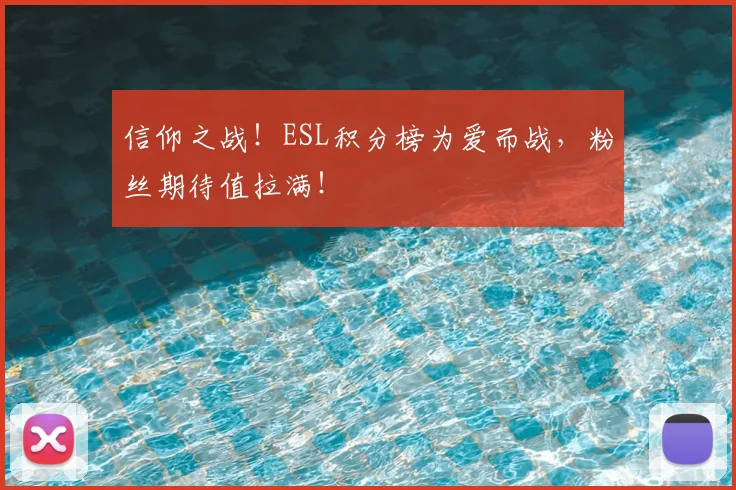 信仰之战！ESL积分榜为爱而战，粉丝期待值拉满！