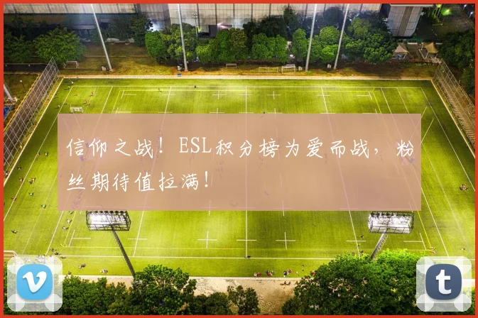 信仰之战！ESL积分榜为爱而战，粉丝期待值拉满！