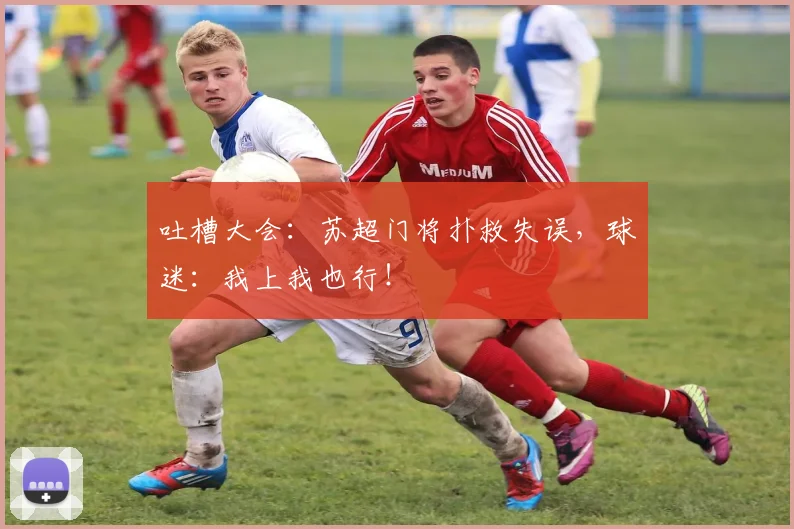 吐槽大会：苏超门将扑救失误，球迷：我上我也行！